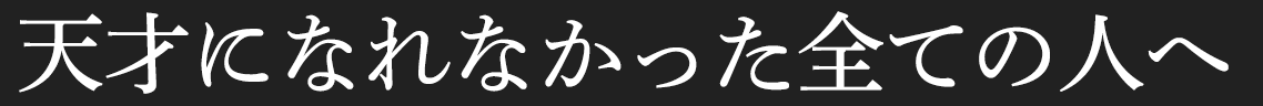 天才になれなかった全ての人へ