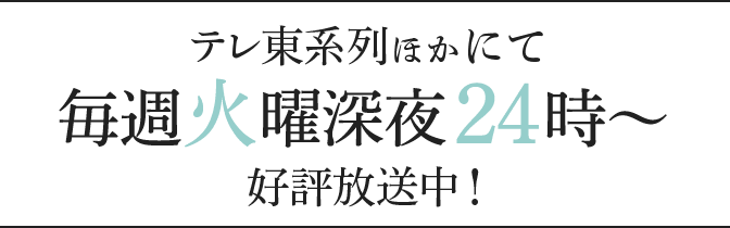 テレ東系列ほかにて毎週火曜深夜24時～好評放送中！